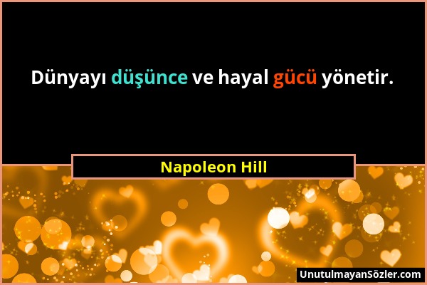 Napoleon Hill - Dünyayı düşünce ve hayal gücü yönetir....