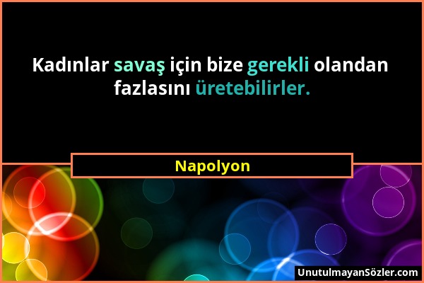 Napolyon - Kadınlar savaş için bize gerekli olandan fazlasını üretebilirler....