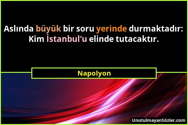 Napolyon - Aslında büyük bir soru yerinde durmaktadır: Kim İstanbul'u elinde tutacaktır....