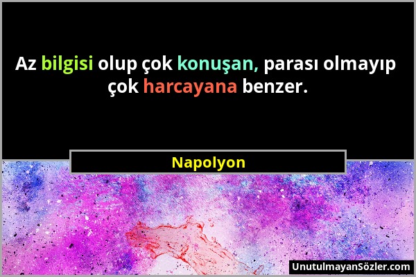 Napolyon - Az bilgisi olup çok konuşan, parası olmayıp çok harcayana benzer....