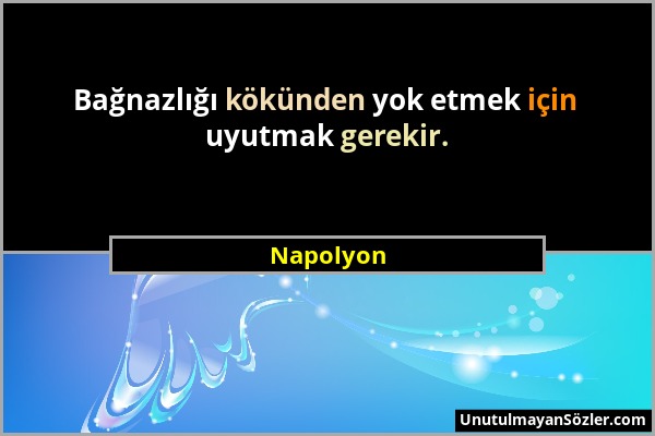 Napolyon - Bağnazlığı kökünden yok etmek için uyutmak gerekir....