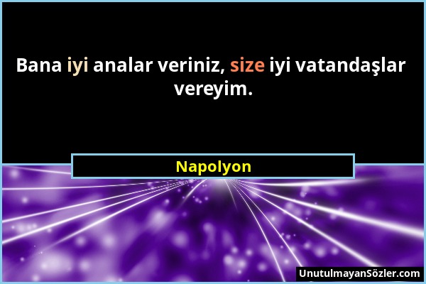 Napolyon - Bana iyi analar veriniz, size iyi vatandaşlar vereyim....