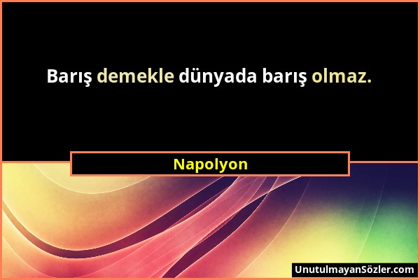 Napolyon - Barış demekle dünyada barış olmaz....