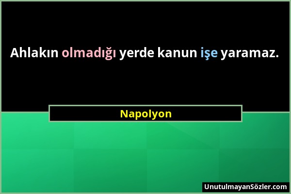 Napolyon - Ahlakın olmadığı yerde kanun işe yaramaz....