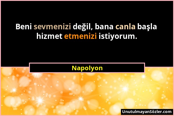 Napolyon - Beni sevmenizi değil, bana canla başla hizmet etmenizi istiyorum....