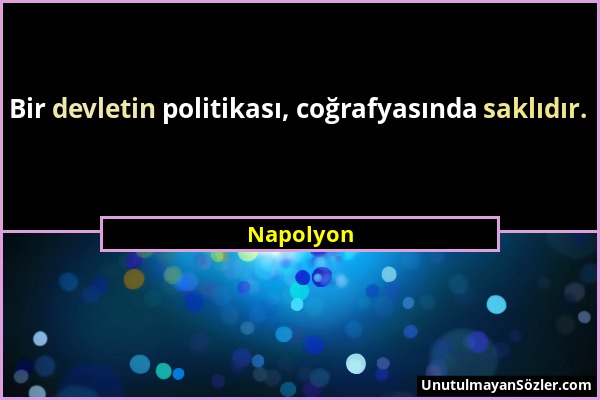 Napolyon - Bir devletin politikası, coğrafyasında saklıdır....