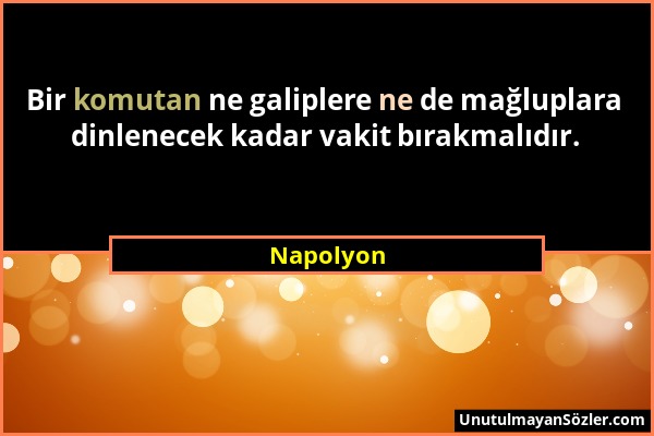 Napolyon - Bir komutan ne galiplere ne de mağluplara dinlenecek kadar vakit bırakmalıdır....