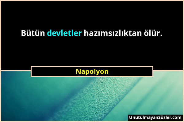 Napolyon - Bütün devletler hazımsızlıktan ölür....