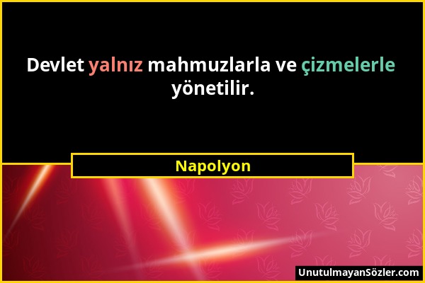 Napolyon - Devlet yalnız mahmuzlarla ve çizmelerle yönetilir....