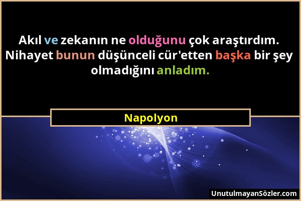 Napolyon - Akıl ve zekanın ne olduğunu çok araştırdım. Nihayet bunun düşünceli cür'etten başka bir şey olmadığını anladım....