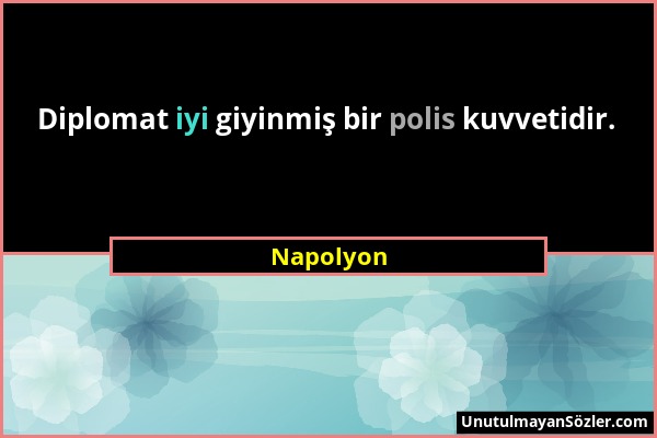 Napolyon - Diplomat iyi giyinmiş bir polis kuvvetidir....