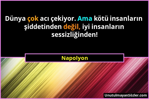 Napolyon - Dünya çok acı çekiyor. Ama kötü insanların şiddetinden değil, iyi insanların sessizliğinden!...