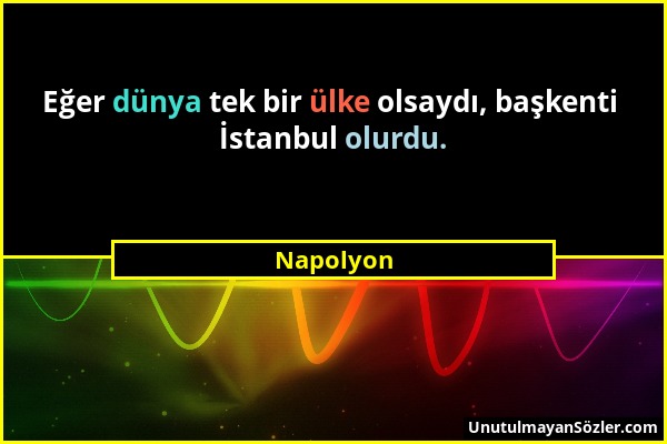 Napolyon - Eğer dünya tek bir ülke olsaydı, başkenti İstanbul olurdu....