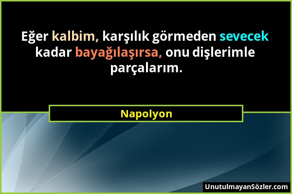 Napolyon - Eğer kalbim, karşılık görmeden sevecek kadar bayağılaşırsa, onu dişlerimle parçalarım....