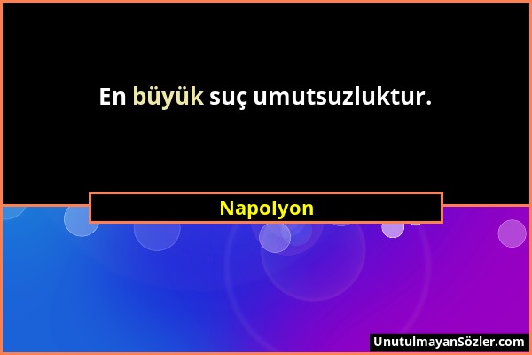 Napolyon - En büyük suç umutsuzluktur....