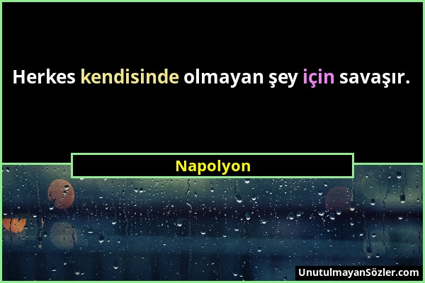 Napolyon - Herkes kendisinde olmayan şey için savaşır....