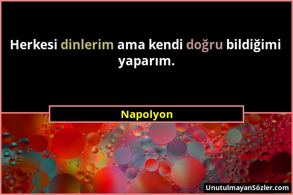 Napolyon - Herkesi dinlerim ama kendi doğru bildiğimi yaparım....