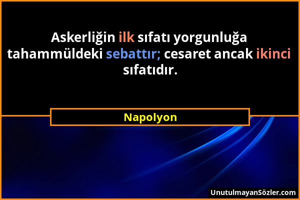 Napolyon - Askerliğin ilk sıfatı yorgunluğa tahammüldeki sebattır; cesaret ancak ikinci sıfatıdır....