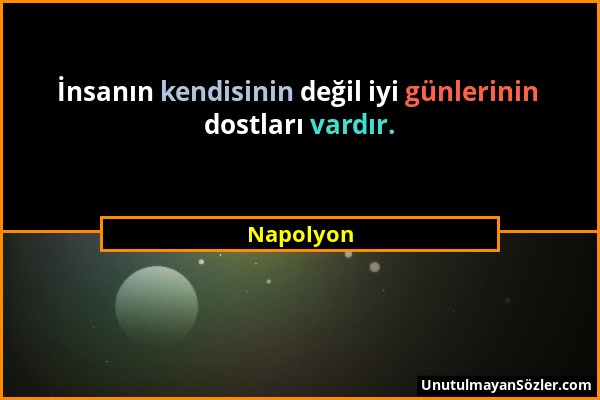 Napolyon - İnsanın kendisinin değil iyi günlerinin dostları vardır....