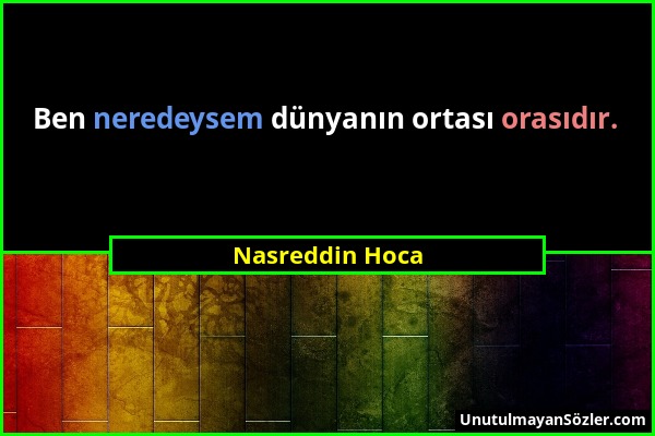 Nasreddin Hoca - Ben neredeysem dünyanın ortası orasıdır....