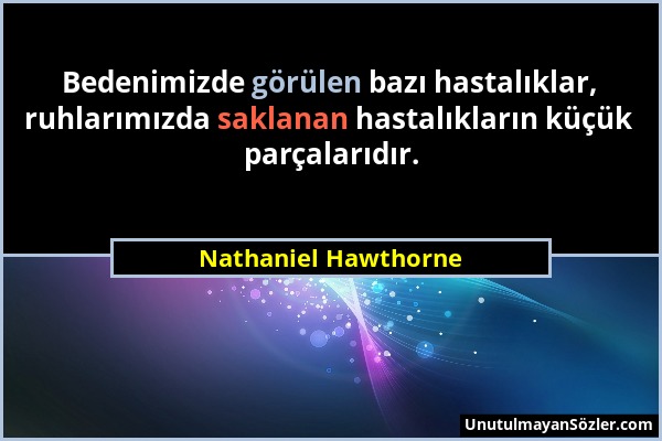 Nathaniel Hawthorne - Bedenimizde görülen bazı hastalıklar, ruhlarımızda saklanan hastalıkların küçük parçalarıdır....