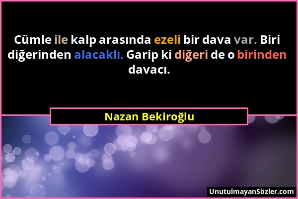 Nazan Bekiroğlu - Cümle ile kalp arasında ezeli bir dava var. Biri diğerinden alacaklı. Garip ki diğeri de o birinden davacı....
