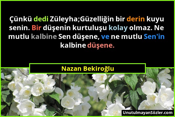 Nazan Bekiroğlu - Çünkü dedi Züleyha;Güzelliğin bir derin kuyu senin. Bir düşenin kurtuluşu kolay olmaz. Ne mutlu kalbine Sen düşene, ve ne mutlu Sen'...
