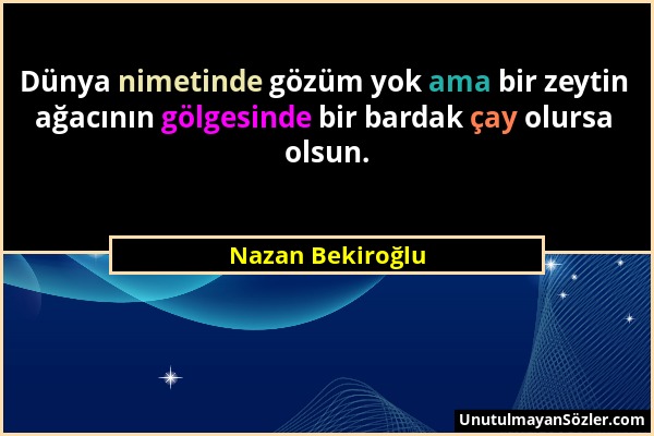 Nazan Bekiroğlu - Dünya nimetinde gözüm yok ama bir zeytin ağacının gölgesinde bir bardak çay olursa olsun....