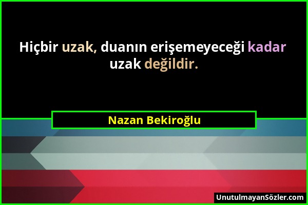 Nazan Bekiroğlu - Hiçbir uzak, duanın erişemeyeceği kadar uzak değildir....
