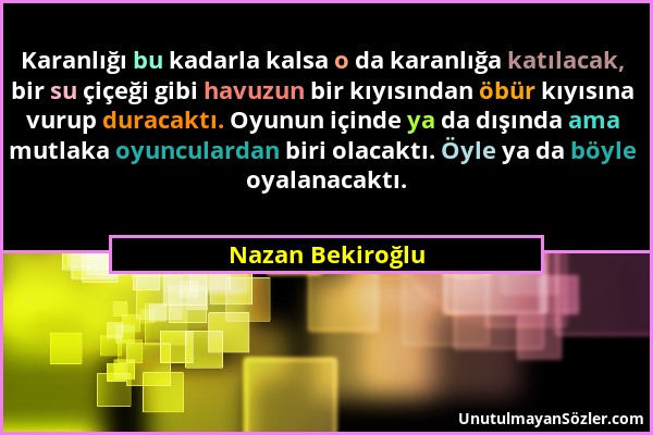 Nazan Bekiroğlu - Karanlığı bu kadarla kalsa o da karanlığa katılacak, bir su çiçeği gibi havuzun bir kıyısından öbür kıyısına vurup duracaktı. Oyunun...