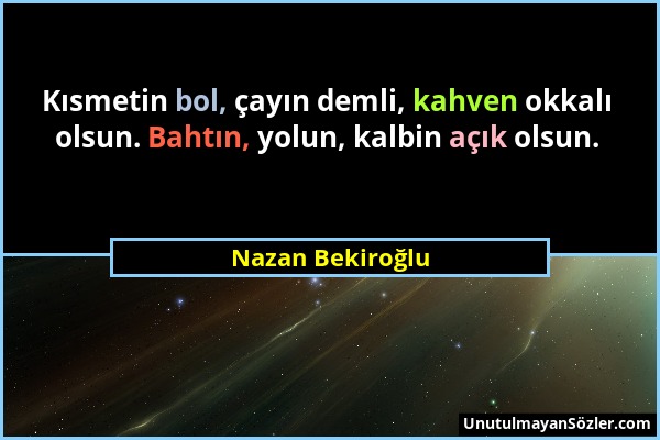 Nazan Bekiroğlu - Kısmetin bol, çayın demli, kahven okkalı olsun. Bahtın, yolun, kalbin açık olsun....