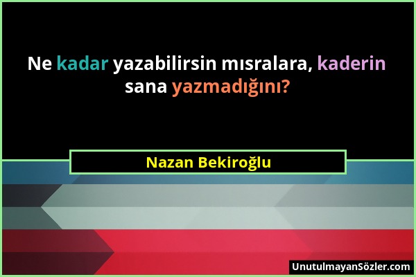 Nazan Bekiroğlu - Ne kadar yazabilirsin mısralara, kaderin sana yazmadığını?...