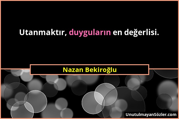 Nazan Bekiroğlu - Utanmaktır, duyguların en değerlisi....