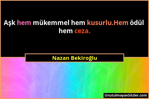 Nazan Bekiroğlu - Aşk hem mükemmel hem kusurlu.Hem ödül hem ceza....