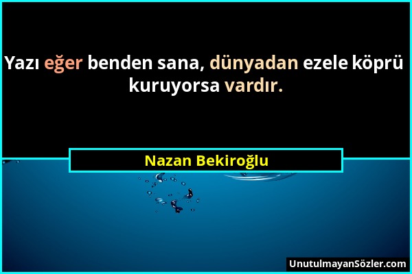 Nazan Bekiroğlu - Yazı eğer benden sana, dünyadan ezele köprü kuruyorsa vardır....