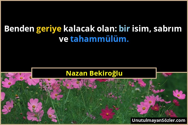 Nazan Bekiroğlu - Benden geriye kalacak olan: bir isim, sabrım ve tahammülüm....