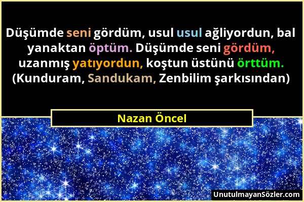 Nazan Öncel - Düşümde seni gördüm, usul usul ağliyordun, bal yanaktan öptüm. Düşümde seni gördüm, uzanmış yatıyordun, koştun üstünü örttüm. (Kunduram,...