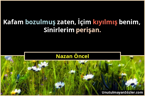 Nazan Öncel - Kafam bozulmuş zaten, İçim kıyılmış benim, Sinirlerim perişan....