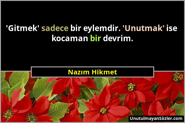 Nazım Hikmet - 'Gitmek' sadece bir eylemdir. 'Unutmak' ise kocaman bir devrim....