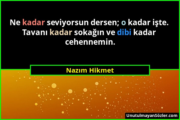 Nazım Hikmet - Ne kadar seviyorsun dersen; o kadar işte. Tavanı kadar sokağın ve dibi kadar cehennemin....