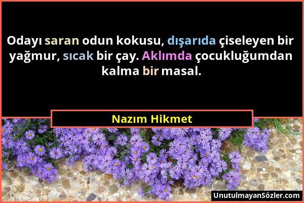 Nazım Hikmet - Odayı saran odun kokusu, dışarıda çiseleyen bir yağmur, sıcak bir çay. Aklımda çocukluğumdan kalma bir masal....