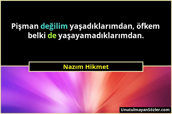 Nazım Hikmet - Pişman değilim yaşadıklarımdan, öfkem belki de yaşayamadıklarımdan....