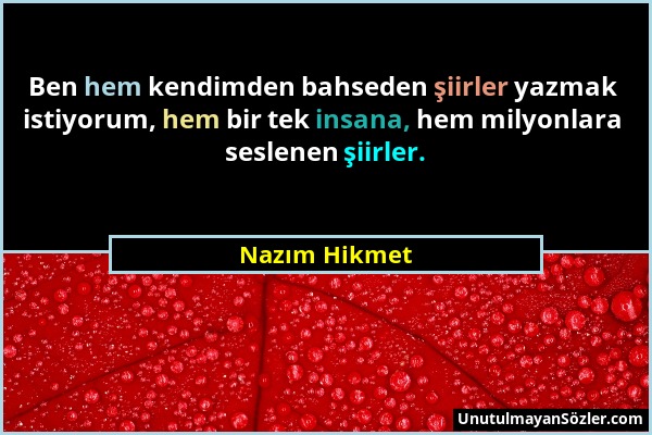 Nazım Hikmet - Ben hem kendimden bahseden şiirler yazmak istiyorum, hem bir tek insana, hem milyonlara seslenen şiirler....