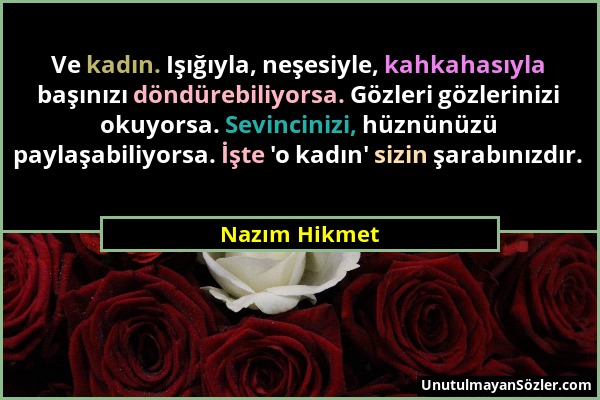 Nazım Hikmet - Ve kadın. Işığıyla, neşesiyle, kahkahasıyla başınızı döndürebiliyorsa. Gözleri gözlerinizi okuyorsa. Sevincinizi, hüznünüzü paylaşabili...