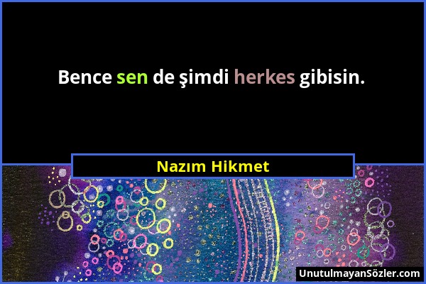 Nazım Hikmet - Bence sen de şimdi herkes gibisin....