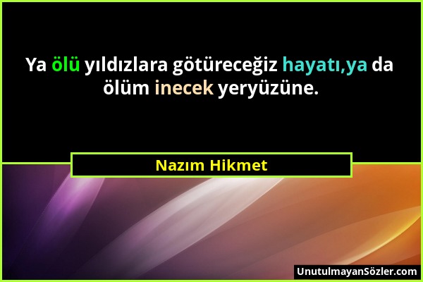 Nazım Hikmet - Ya ölü yıldızlara götüreceğiz hayatı,ya da ölüm inecek yeryüzüne....