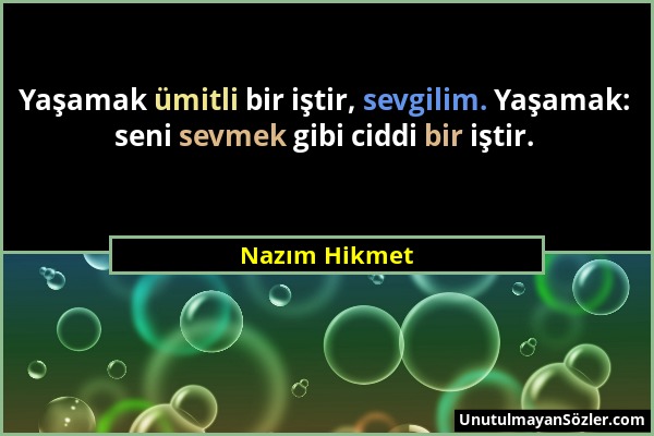 Nazım Hikmet - Yaşamak ümitli bir iştir, sevgilim. Yaşamak: seni sevmek gibi ciddi bir iştir....