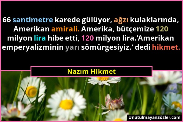 Nazım Hikmet - 66 santimetre karede gülüyor, ağzı kulaklarında, Amerikan amirali. Amerika, bütçemize 120 milyon lira hibe etti, 120 milyon lira.'Ameri...