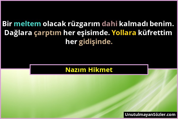 Nazım Hikmet - Bir meltem olacak rüzgarım dahi kalmadı benim. Dağlara çarptım her eşisimde. Yollara küfrettim her gidişinde....