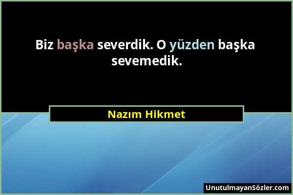 Nazım Hikmet - Biz başka severdik. O yüzden başka sevemedik....